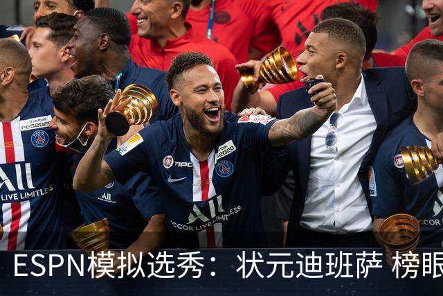 ESPN模拟选秀：状元迪班萨 榜眼彼德森 探花布泽尔 4号秀威尔逊
